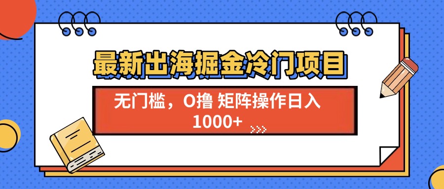 （13672期）最新出海掘金冷门项目，单号日入1000+-大牛创业网