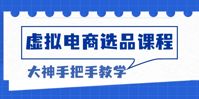 （13671期）虚拟电商选品课程：解决选品难题，突破产品客单天花板，打造高利润电商-大牛创业网